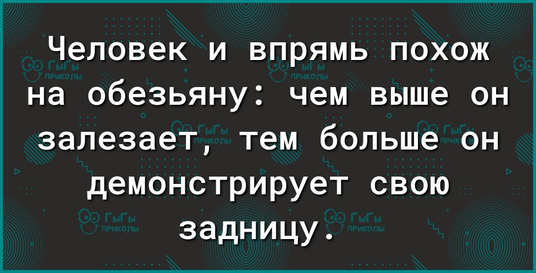 Человек и впрямь похож на обезьяну чем выше он залезает тем больше он демонстрирует свою задницу
