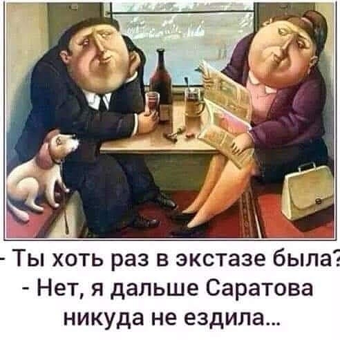 Ты хоть раз в экстазе была Нет я дальше Саратова никуда не ездила