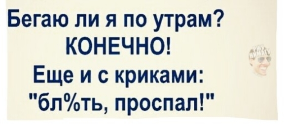 Бегаю ли я по утрам КОНЕЧНО Еще и с криками блть проспал