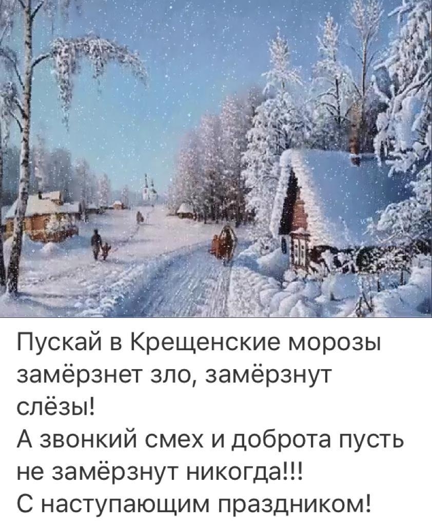 Пускай в Крещенские морозы замёрзнет зло замёрзнут слёзы А звонкий смех и доброта пусть не замёрзнут никогда С наступающим праздником