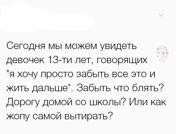 Сегодня мы можем увидеть девочек 13ти лет говорящих я хочу просто забыть все это и жить дальше Забыть что блять Дорогу домой со школы Или как жопу самой вытирать7