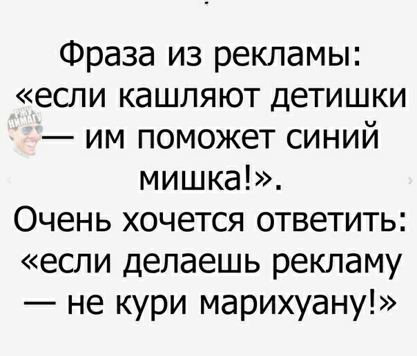 Фраза из рекламы если кашляют детишки им поможет синий мишка Очень хочется ответить если делаешь рекламу не кури марихуану