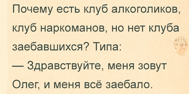 Почему есть клуб алкоголиков клуб наркоманов но нет клуба заебавшихся Типа Здравствуйте меня зовут Олег и меня всё заебало