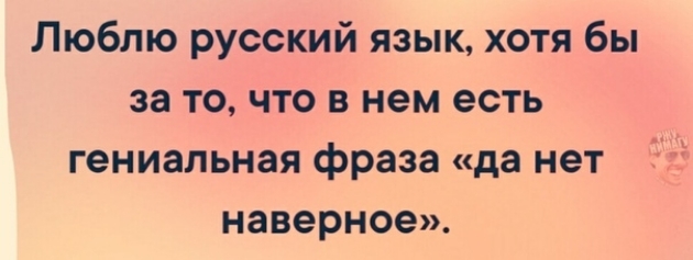 Люблю русский язык хотя бы за то что в нем есть гениальная фраза да нет наверное