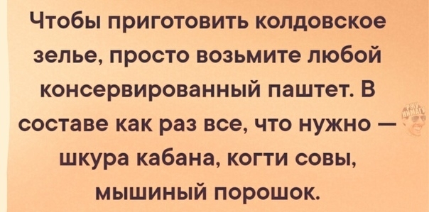 Чтобы приготовить колдовское зелье просто возьмите любой консервированный паштет В составе как раз все что нужно шкура кабана когти совы мышиный порошок