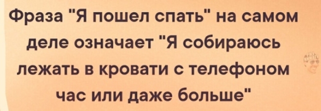 Фраза Я пошел спать на самом деле означает Я собираюсь лежать в кровати с телефоном час или даже больше