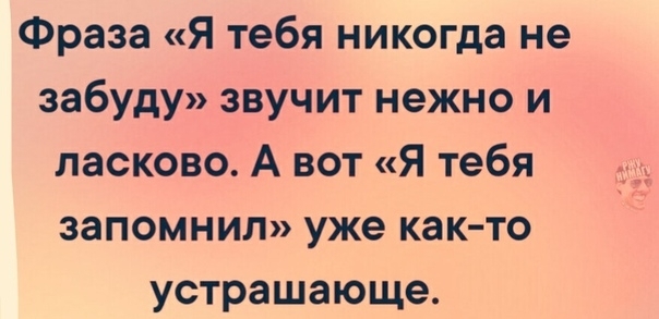 Фраза Я тебя никогда не забуду звучит нежно и ласково А вот Я тебя запомнил уже как то устрашающе