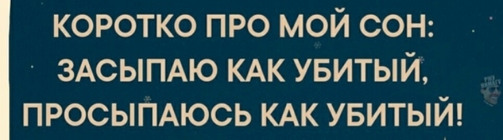 КОРОТКО ПРО МОЙ СОН ЗАСЫПАЮ КАК УБИТЫЙ ПРОСЫПАЮСЬ КАК УБИТЫЙ