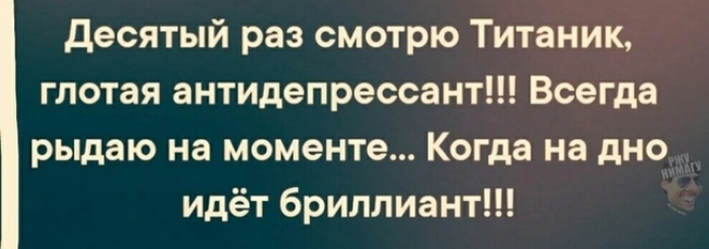десятый раз смотрю Титаник глотая антидепрессант Всегда рыдаю на моменте Когда на дно идёт бриллиант