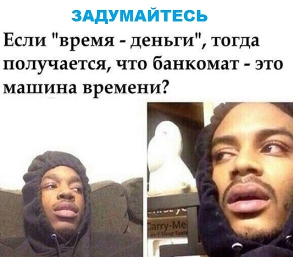 ЗАДУМАЙТЕСЬ Если время деньги тогда получается что банкомат это машина времени