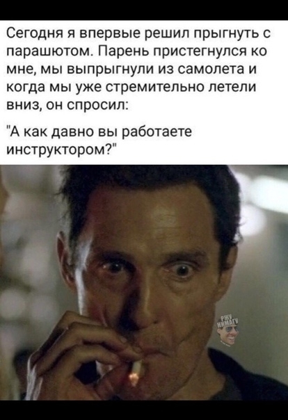 Сегодня я впервые решил прыгнуть с парашютом Парень пристегнулся ко мне мы выпрыгнули из самолета и когда мы уже стремительно летели вниз он спросил А как давно вы работаете инструктором