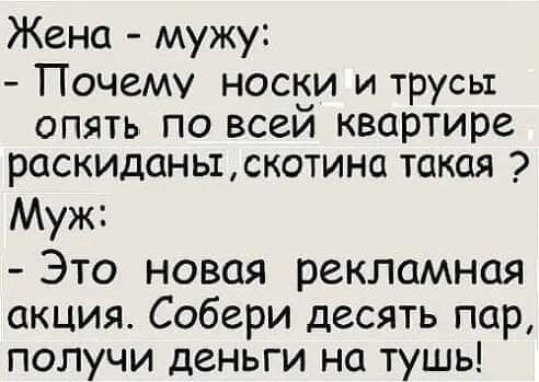 Жена мужу Почему носки и трусы опять по всей квартире раскиданы скотина такая Муж Это новая рекламная акция Собери десять пар получи деньги на тушь