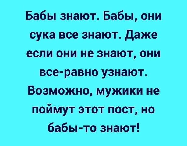 Бабы знают Бабы они сука все знают даже если они не знают они все равно узнают Возможно мужики не поймут этот пост но бабы то знают