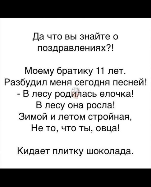 Да что вы знайте о поздравлениях Моему братику 11 лет Разбудил меня сегодня песней В лесу родилась елочка В лесу она росла Зимой и летом стройная Не то что ты овца Кидает плитку шоколада