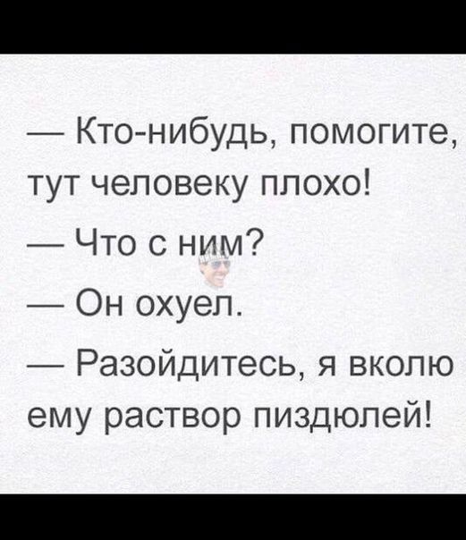 Кто нибудь помогите тут человеку плохо Что с ним Он охуеп Разойдитесь я вкопю ему раствор пиздюпей
