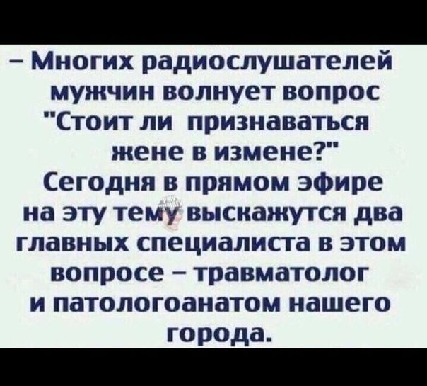 Многих радиослушателей мужчин волнует вопрос Стоит ли признаваться жене в измене Сегодня в прямом эфире на эту тему высиажутся два главных специалисга в этом вопросе травматолог и патологоанатом нашего города