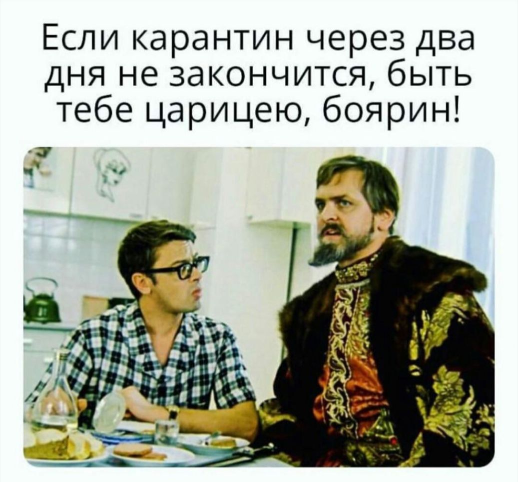 Если карантин через два дня не закончится быть тебе царицею боярин