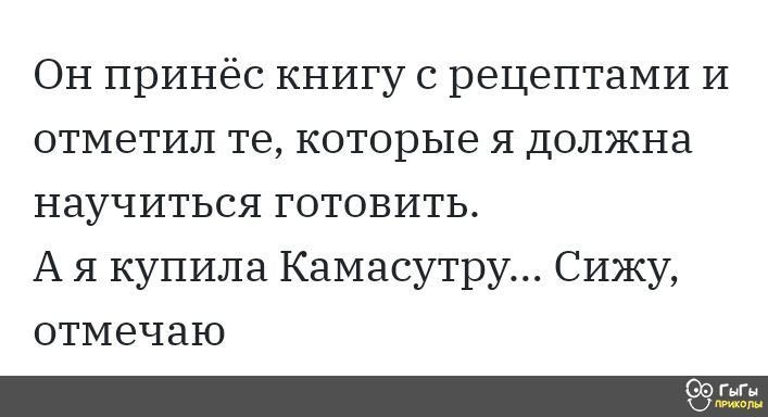 Он принёс книгу с рецептами И отметил те которые я должна научиться готовить А я купила Камасутру Сижу отмечаю