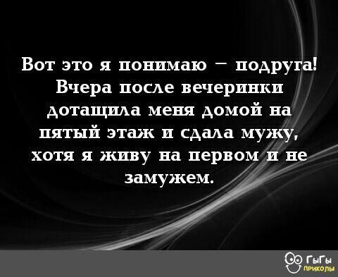Вот это я понимаю подруга Вчера после вечеринки дотащща меня домой на пятый этаж и сдала мужу хотя я живу на первом и де замужем