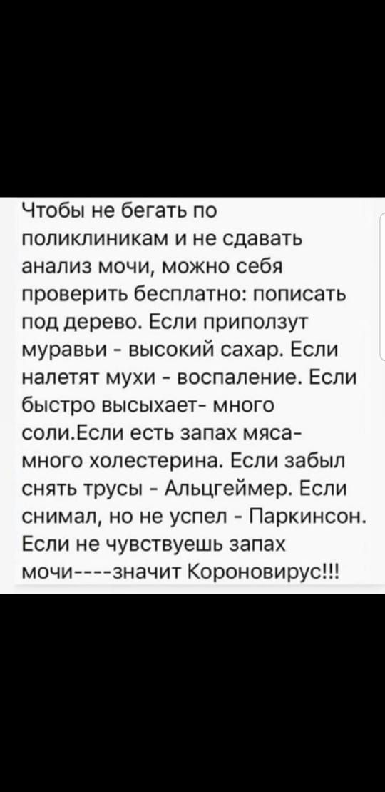 Чтобы не бегать по поликлиникам и не сдавать анализ мочи можно себя проверить бесплатно пописать под дерево Если приползут муравьи высокий сахар Если налетят мухи воспаление Если быстро высыхает много солиЕсли есть запах мяса много холестерина Если забыл снять трусы Альцгеймер Если снимал но не успел Паркинсон Если не чувствуешь запах мочи значит Короновирус