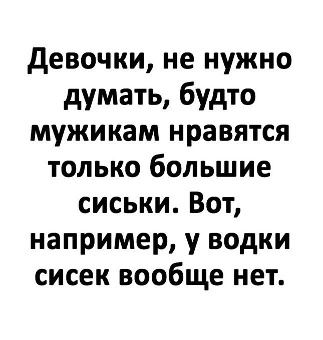 девочки не нужно думать будто мужикам нравятся только большие сиськи Вот например у водки сисек вообще нет