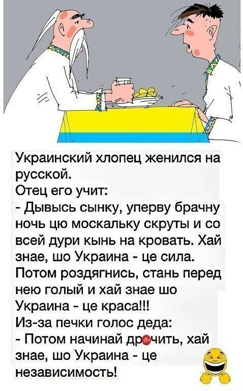 Украинский хлопец женился на русской Отец его учит дывысь сынку уперву брачну ночь цю москальку скруты и со всей дури кынь на кровать Хай знае шо Украина це сила Потом роздягнись стань перед нею голый и хай знае шо Украина це краса Из за печки гопос деда Потом начинай дрочить хай знае шо Украина це независимость