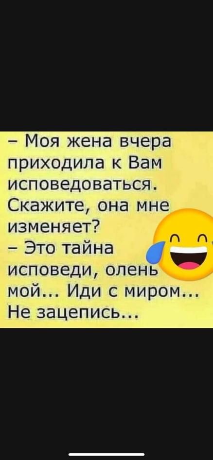 Моя жена вчера приходила к Вам исповедоваться Скажите она мне изменяет Это тайна исповеди олень мой Иди с миром Не зацепись