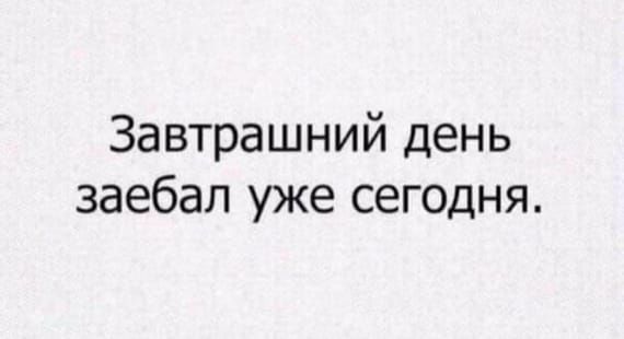 Завтрашний день заебал уже сегодня