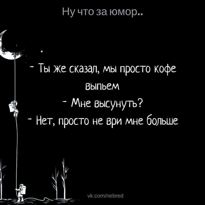 Ну что за юмор _ Ты же сказал мы просго кофе выпьем _ Мне высунуть Нет просто не при мне больше