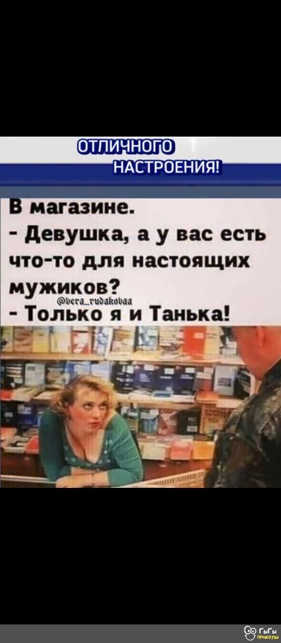 ОТПИЧНОГО НАСТРОЕНИЯ магазине девушка а у вас есть что то для настоящих мужиков г гнали и ько я и Танька 935