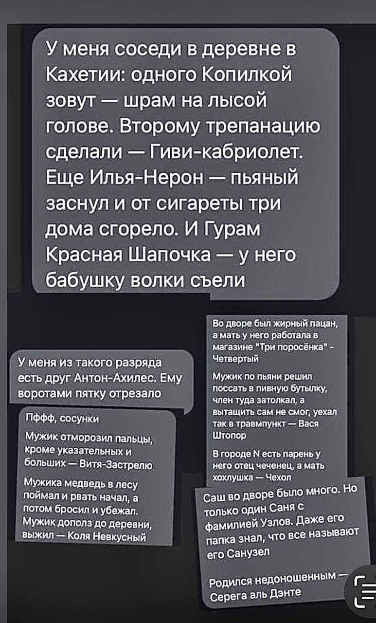 У меня соседи в деревне в Кахетии одного Копилкой зовут шрам на лысой голове Второму трепанацию сделали Гиви кабриолет Еще ИльяНерон пьяный заснул и от сигареты три дома сгорело И Гурам Красная Шапочка у него бабушку волки съели у меня и текст разряда цсть друг Антон Ахилес Ему впрптвми пту щрезало тсуики У пгмшоаип папы Указатпьных больших вздс МИК межд и Ппагь на Бросил и убежад и леса И Кам ищу