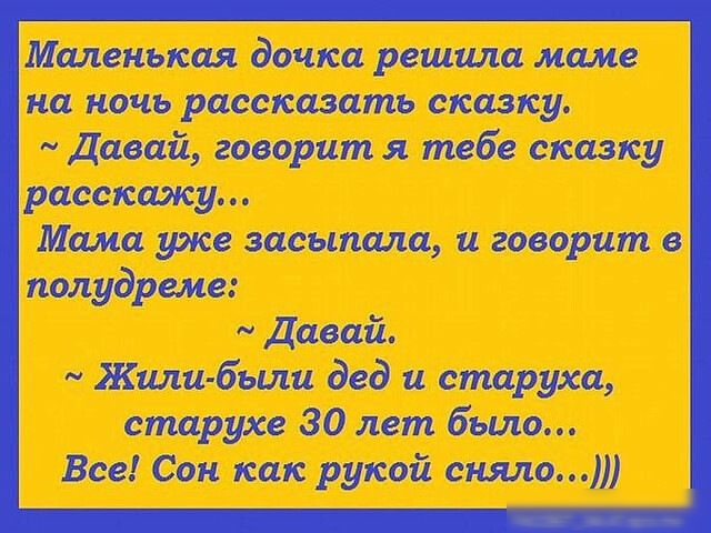 Маленькая дочка решила маме на ночь рассказать сказку Давай говоритя тебе сказку расскажу Мама уже засыпала и говорит в полудреме Давай Жили бьиш дед и старуха старуха 30 лет бьшо Все Сон как рукой сняло