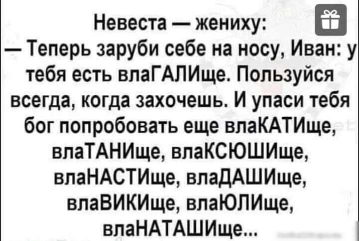 Невеста жениху Теперь заруби себе на носу Иван у тебя есть впаГАПИще Пользуйся всегда когда захочешь И упаси тебя бог попробовать еще впаКАТИще впаТАНИще влаКСЮШИще впаНАСТИще влаДАШИще впаВИКИще впаЮЛИще влаНАТАШИще