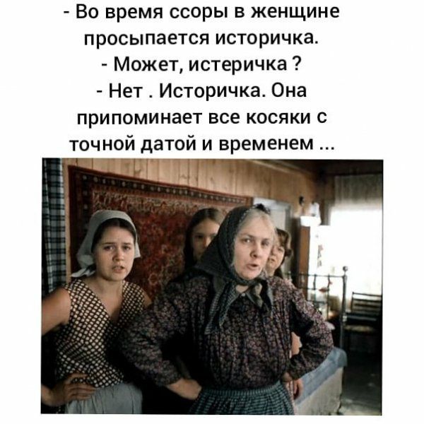 Во время ссоры в женщине просыпается историчка Может истеричка Нет Историчка Она ПрИПОМИНЗеТ все КОСЯКИ С точной датой и временем ч