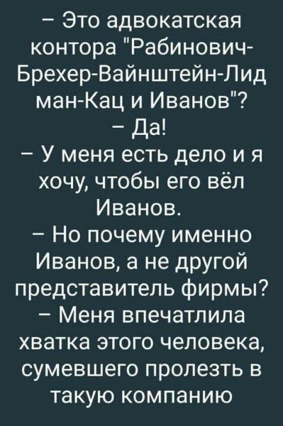 Это адвокатская контора Рабинович Брехер ВайнштейнЛид ман Кац и Иванов Да У меня есть дело и я хочу чтобы его вёл Иванов Но почему именно Иванов а не другой представитель фирмы Меня впечатлила хватка этого человека сумевшего пролезть в такую компанию