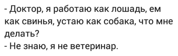 Доктор я работаю как лошадь ем как свинья устаю как собака что мне делать Не знаю я не ветеринар