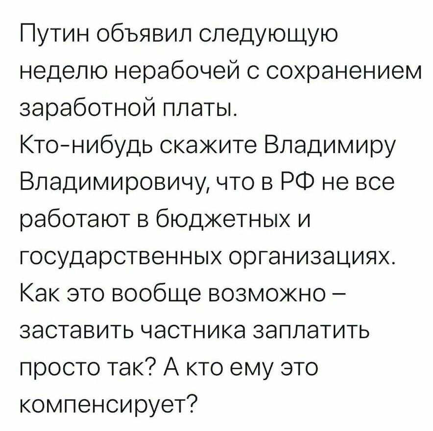 Путин объявил следующую неделю нерабочей с сохранением заработной платы Ктонибудь скаките Владимиру Владимировичу что в РФ не все работают в бюджетных и государственных организациях Как это вообще возможно заставить частника заплатить просто так А кто ему это компенсирует