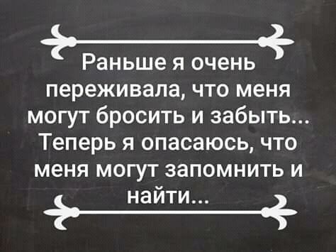 р аньше я очень переживала что меня могут бросить и забыть Теперь я опасаюсь что меня могут запомнить и а найти