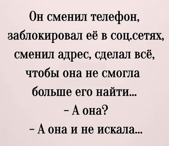 Он сменил телефон заблокировал её в соцсетях сменил адрес сделал всё чтобы она не смогла больше его найти А она А она и не искала