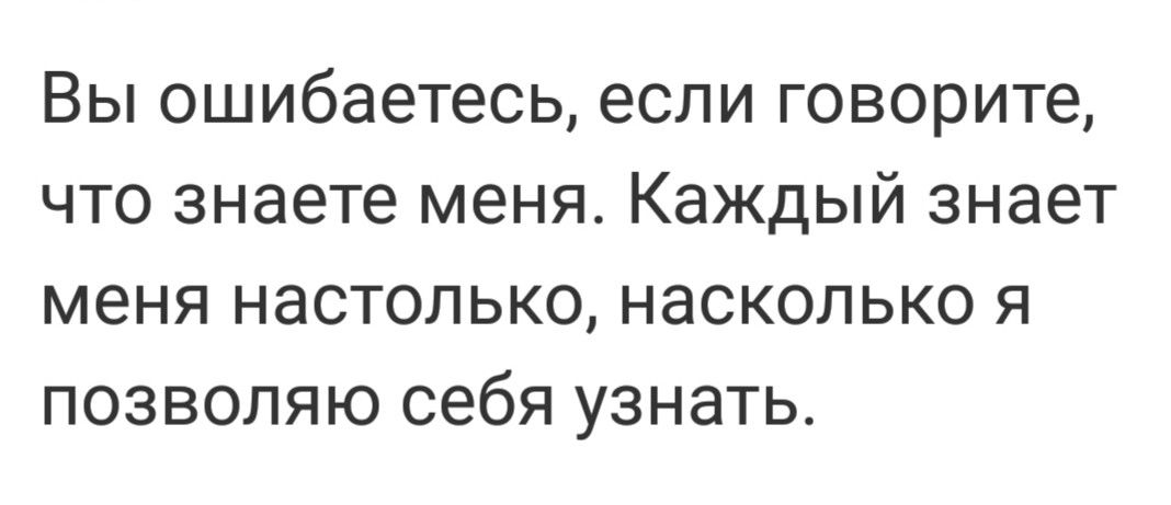 Вы ошибаетесь если говорите что знаете меня Каждый знает меня настолько насколько я позволяю себя узнать