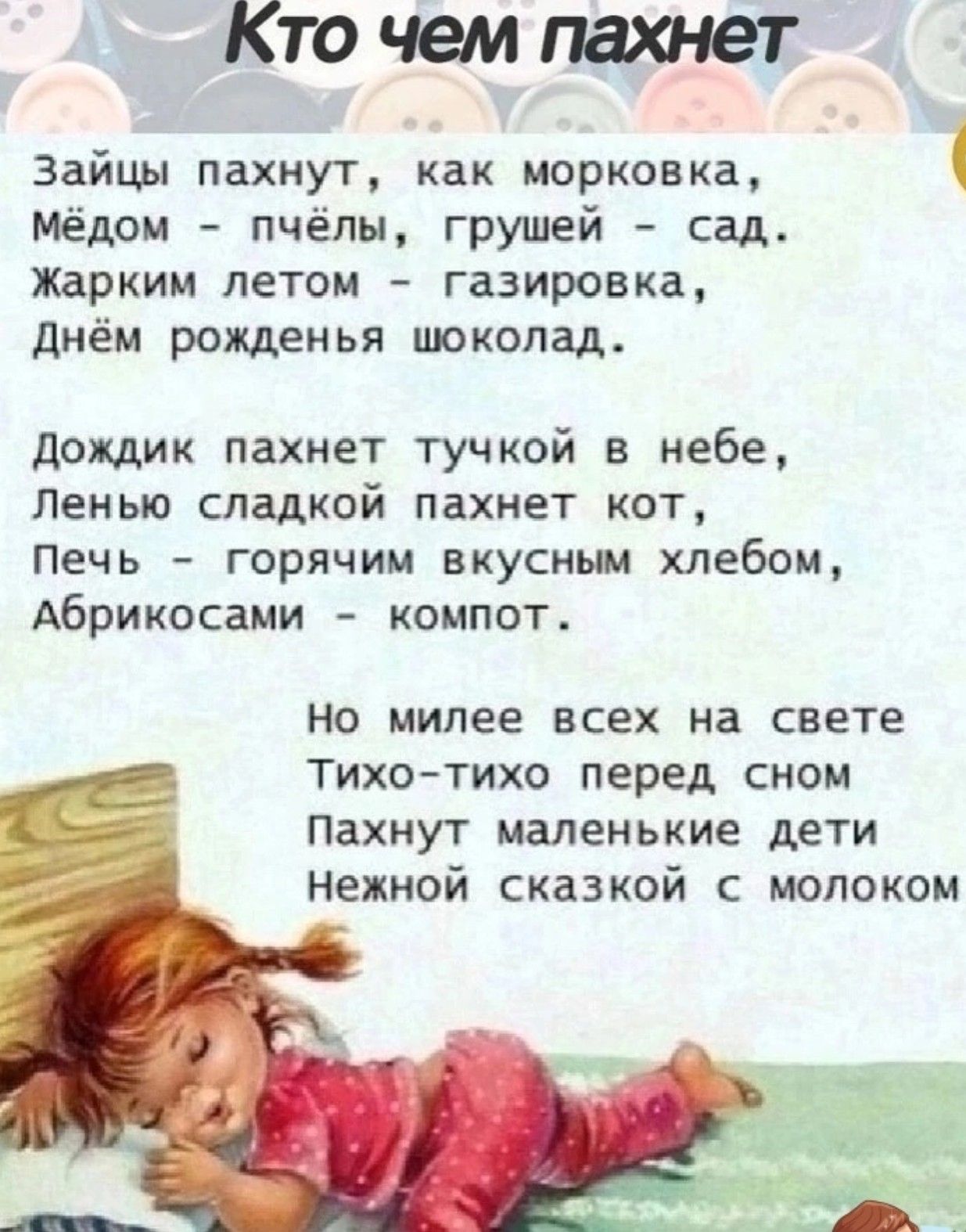 Кточемпахнет Зайцы пахнут как морковка мёдом пчёлы грушей сад жарким летом газировка днём рожденья шоколад дождик пахнет тучкой в небе Ленью сладкой пахнет кот Печь горячим вкусным хлебом Абрикосами компот НО милее ВСЕХ на СВЕТЕ ТИХО ТИХО перед СНОМ ПаХНУТ маленькие ДЕТИ НЕХНОЙ СКЗЗКОЙ С МОЛОКОМ