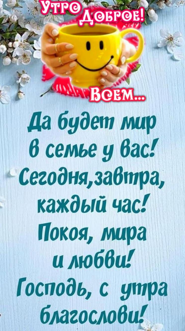 Утро Доброе! Всем... Да будет мир в семье у вас! Сегодня, завтра, каждый час! Покоя, мира и любви! Господь, с утра благослови!