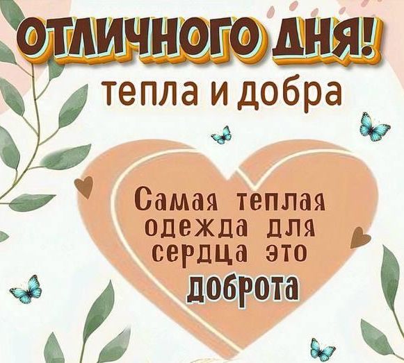 ОТЛИЧНОГО ДНЯ! тепла и добра
Самая теплая одежда для сердца это доброта