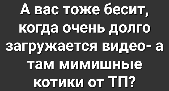 А вас тоже бесит когда очень долго загружается видео а там мимишные котики от ТП