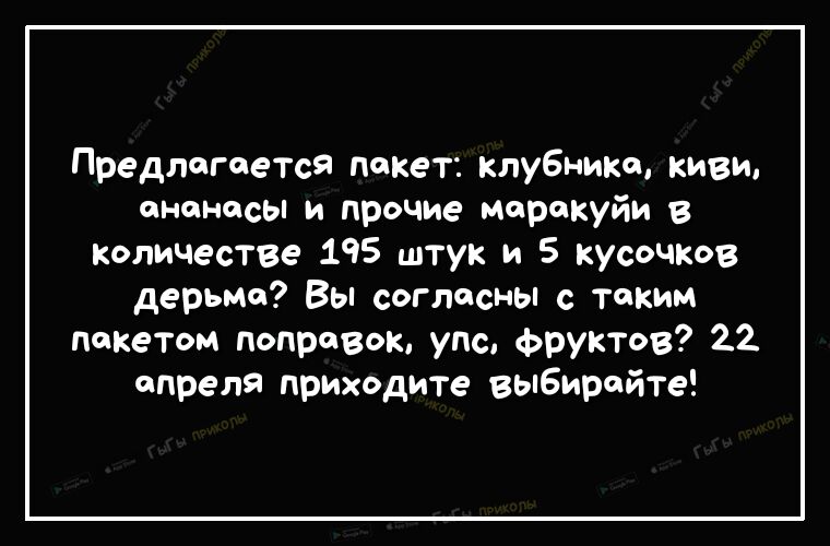 Предлогается покет клубнике киви ананасы и прочие морскуйи в количестве 195 штук и 5 кусочков дерьмо Вы согласны с таким пакетом поправок уде фруктов 22 апреля приходите выбирайте