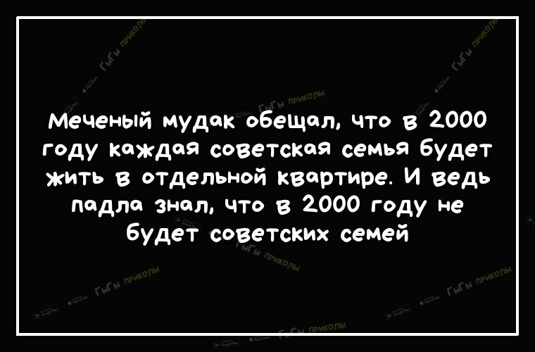 Меченый мудак обещал что в 2000 дУ каждая советская семья будет ЖИТЬ отдельной квартире И ведь подло знал что в 2000 году не будет советских семей