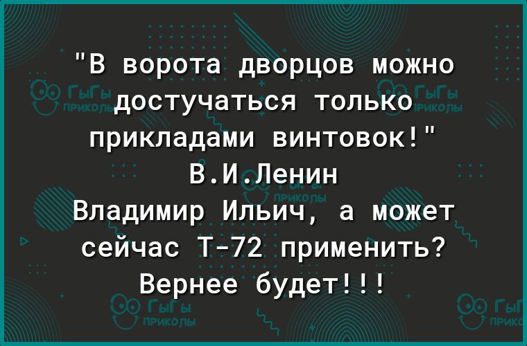 В ворота дворцов можно достучаться только прикладами винтовок ВИЛенин Владимир Ильич а может сейчас Т72 применить Вернее будет