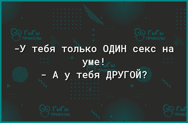 У тебя только ОДИН секс на уме А у тебя другой