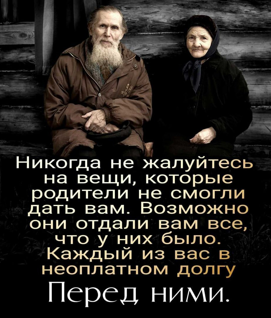 Никогда не жалуйтесь на вещи которые родители не смогли дать вам Возможно они отдали вам все что у них было Каждый из вас в неоплатном долгу Перед ними