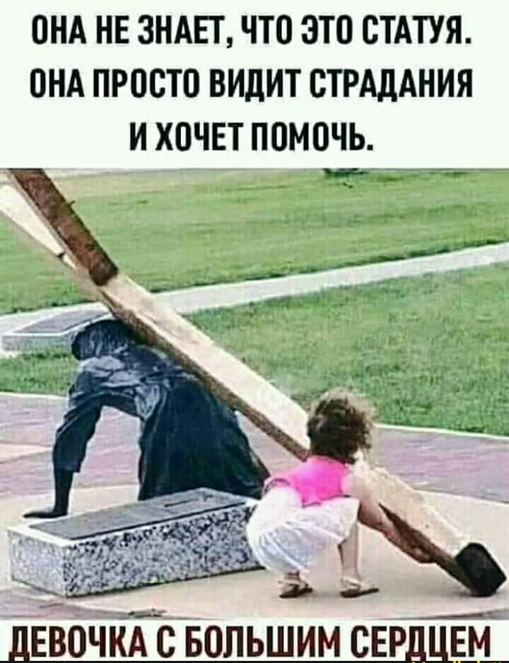 ОНА НЕ ЗНАЕТ ЧТО ЭТО СТАТУЯ ОНА ПРОСТО ВИДИТ СТРАДАНИЯ И ХОЧЕТ ПОМОЧЬ ДЕВОЧКАЁС Большим сердцш